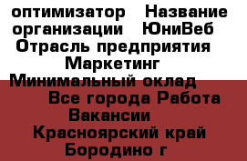 SEO-оптимизатор › Название организации ­ ЮниВеб › Отрасль предприятия ­ Маркетинг › Минимальный оклад ­ 20 000 - Все города Работа » Вакансии   . Красноярский край,Бородино г.